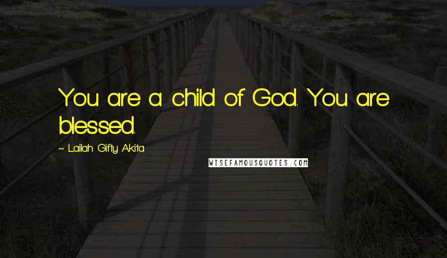 Lailah Gifty Akita Quotes: You are a child of God. You are blessed.