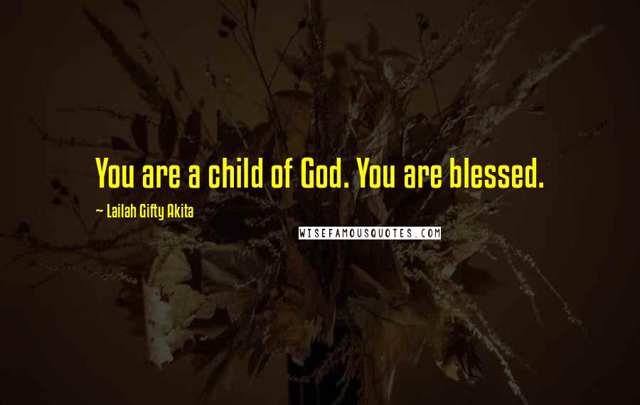 Lailah Gifty Akita Quotes: You are a child of God. You are blessed.