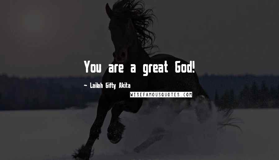 Lailah Gifty Akita Quotes: You are a great God!
