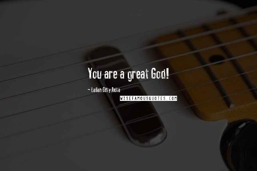 Lailah Gifty Akita Quotes: You are a great God!