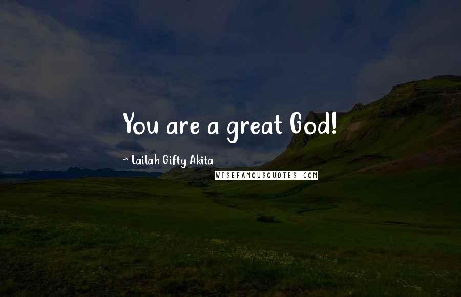 Lailah Gifty Akita Quotes: You are a great God!