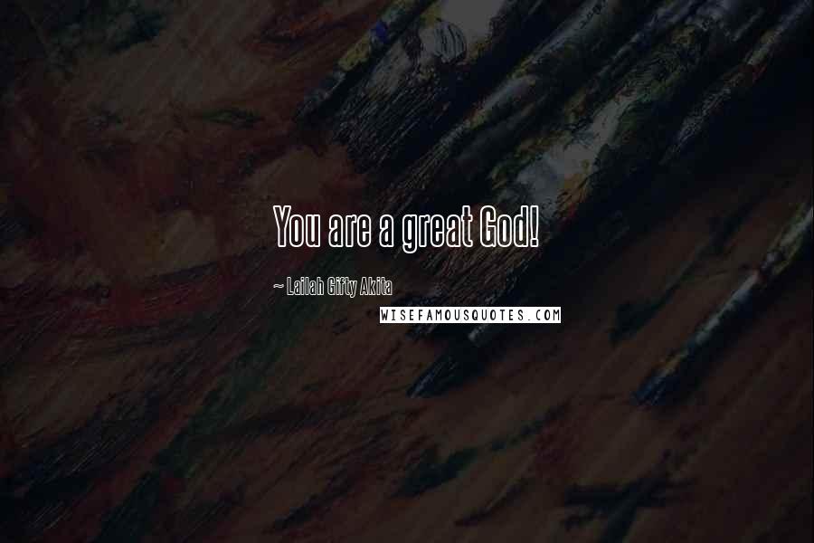 Lailah Gifty Akita Quotes: You are a great God!