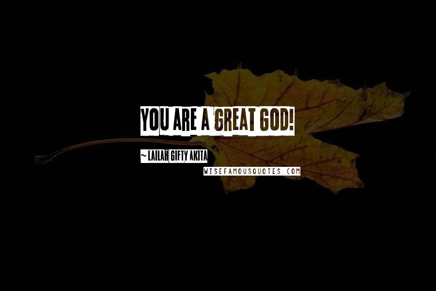 Lailah Gifty Akita Quotes: You are a great God!