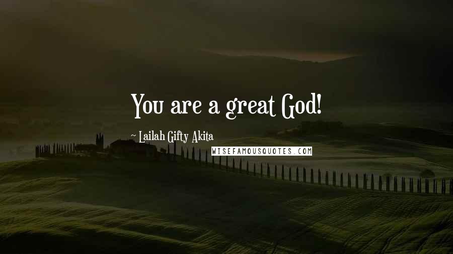 Lailah Gifty Akita Quotes: You are a great God!