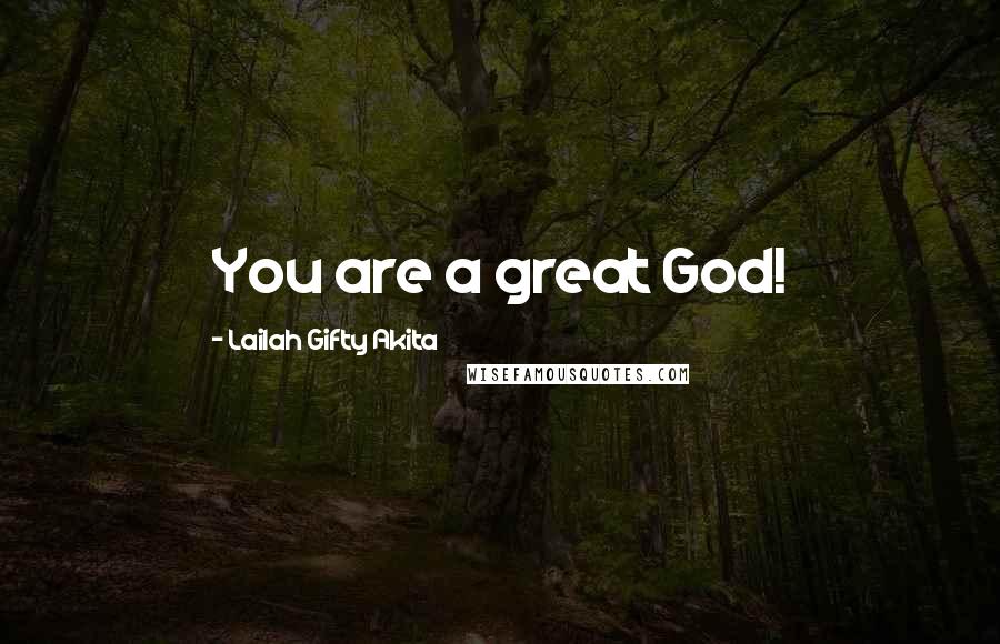 Lailah Gifty Akita Quotes: You are a great God!