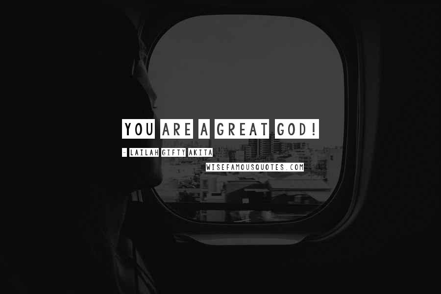 Lailah Gifty Akita Quotes: You are a great God!