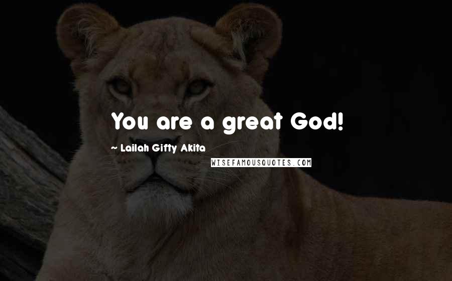 Lailah Gifty Akita Quotes: You are a great God!