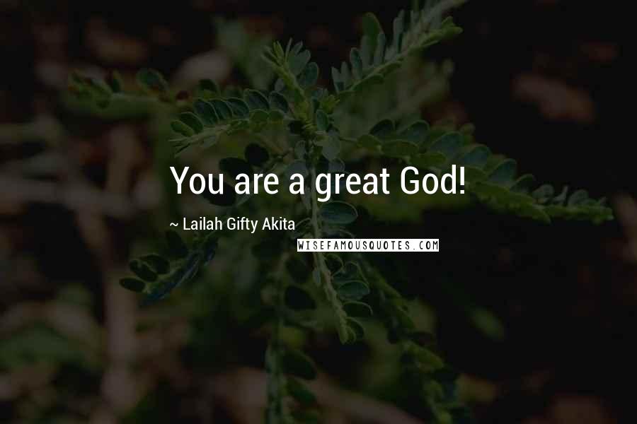 Lailah Gifty Akita Quotes: You are a great God!