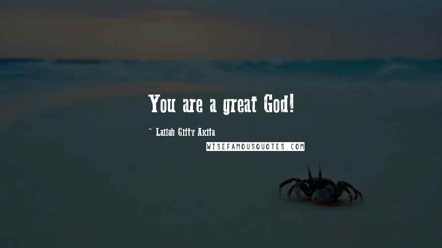 Lailah Gifty Akita Quotes: You are a great God!