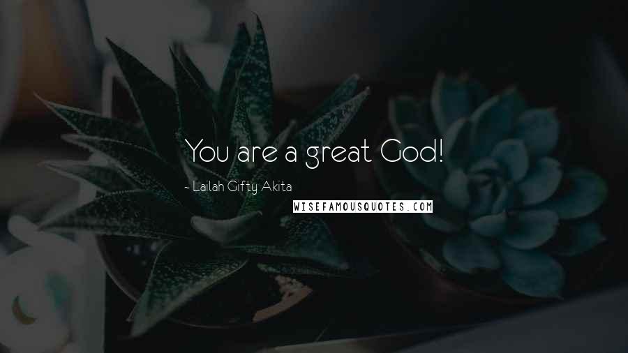 Lailah Gifty Akita Quotes: You are a great God!