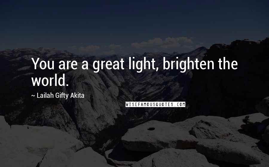 Lailah Gifty Akita Quotes: You are a great light, brighten the world.