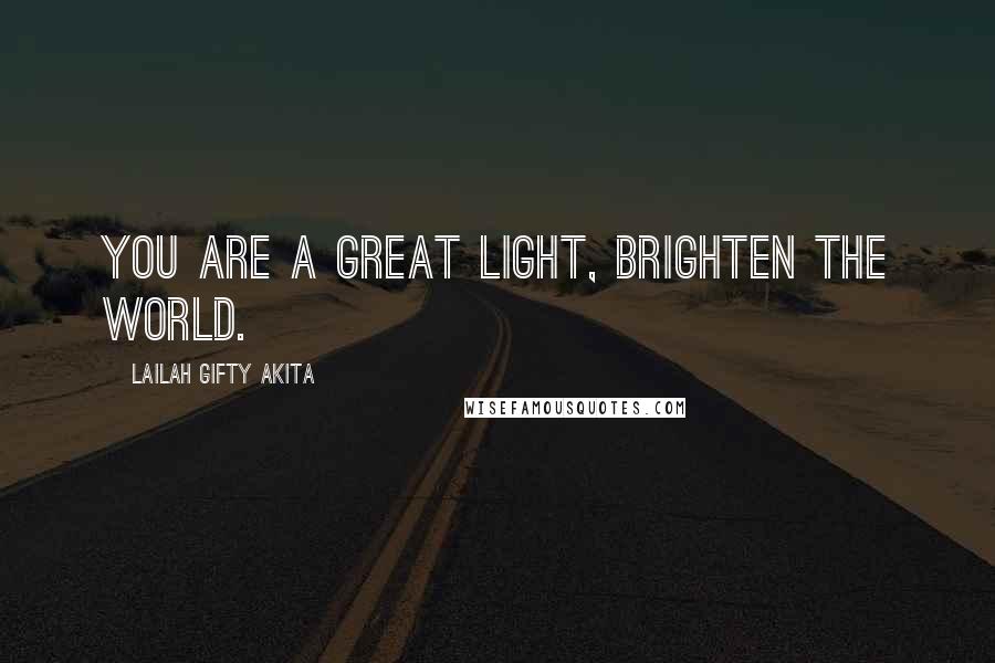 Lailah Gifty Akita Quotes: You are a great light, brighten the world.
