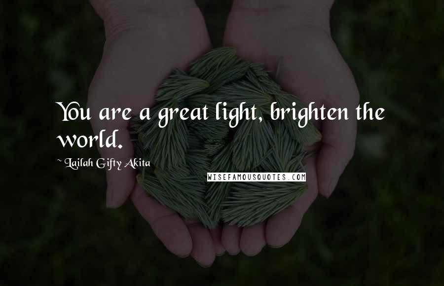 Lailah Gifty Akita Quotes: You are a great light, brighten the world.