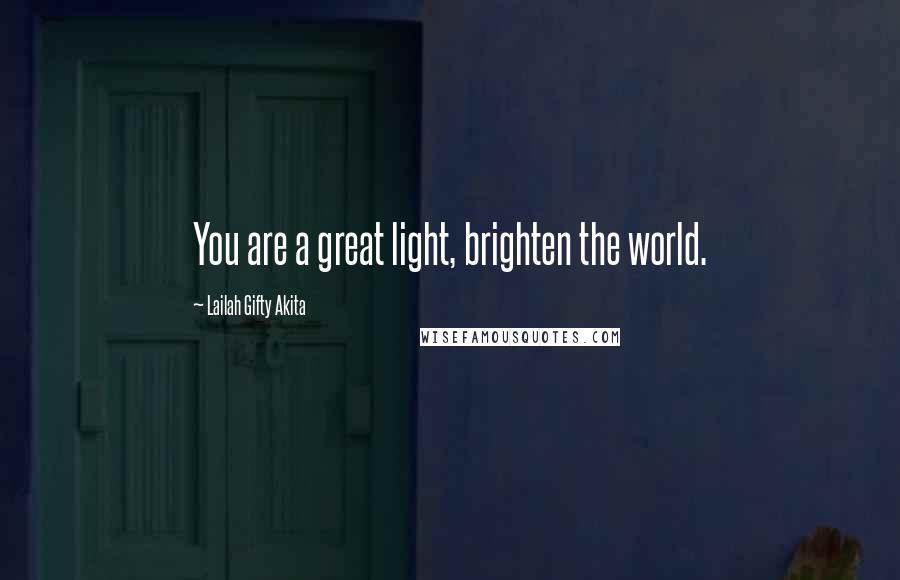 Lailah Gifty Akita Quotes: You are a great light, brighten the world.