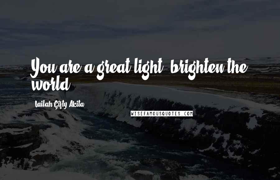 Lailah Gifty Akita Quotes: You are a great light, brighten the world.