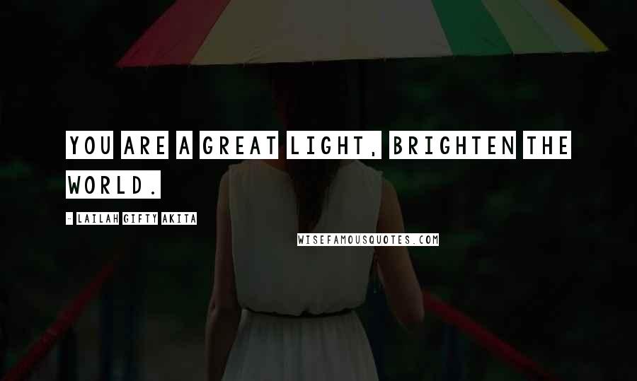 Lailah Gifty Akita Quotes: You are a great light, brighten the world.