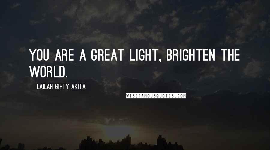 Lailah Gifty Akita Quotes: You are a great light, brighten the world.