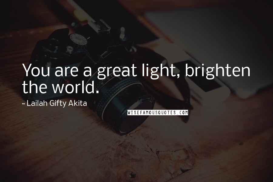 Lailah Gifty Akita Quotes: You are a great light, brighten the world.