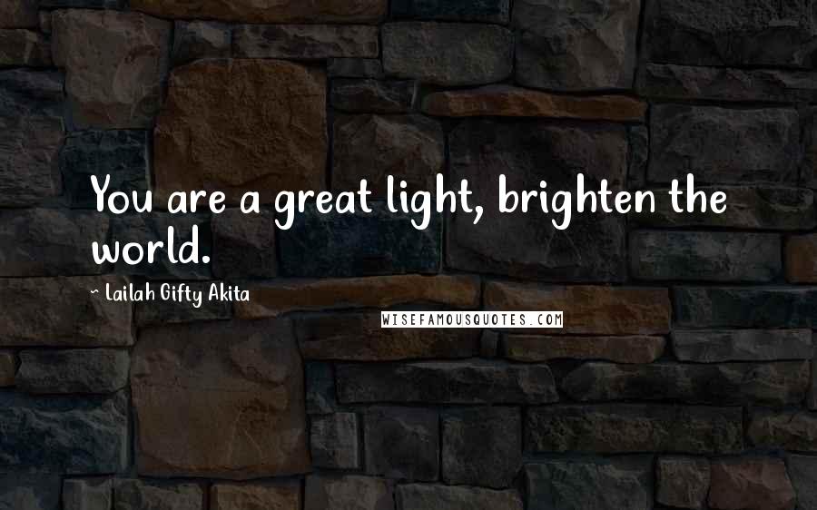 Lailah Gifty Akita Quotes: You are a great light, brighten the world.