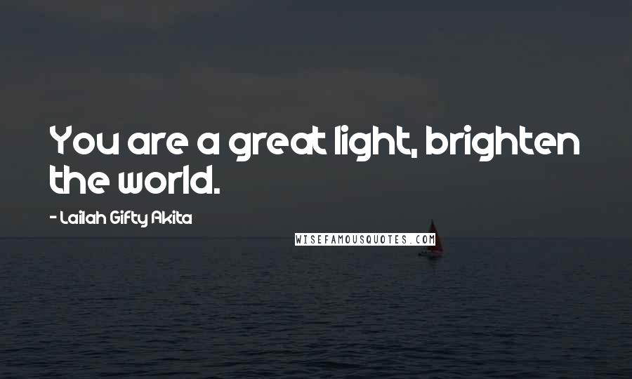 Lailah Gifty Akita Quotes: You are a great light, brighten the world.