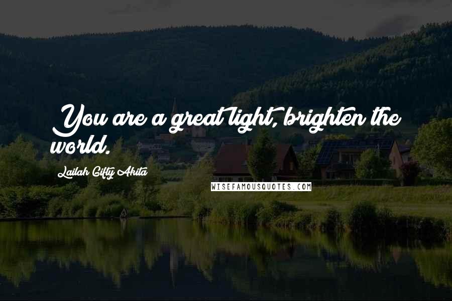 Lailah Gifty Akita Quotes: You are a great light, brighten the world.
