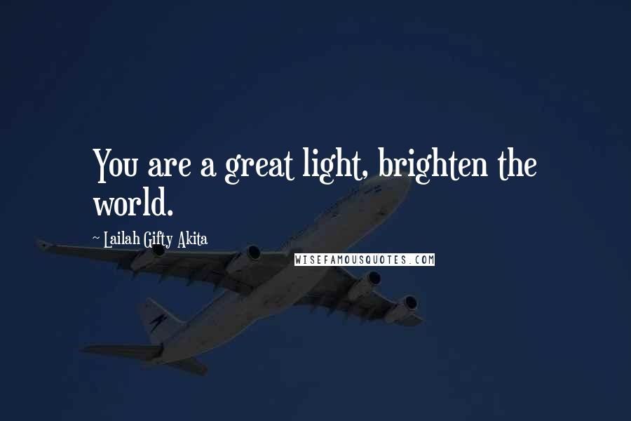 Lailah Gifty Akita Quotes: You are a great light, brighten the world.