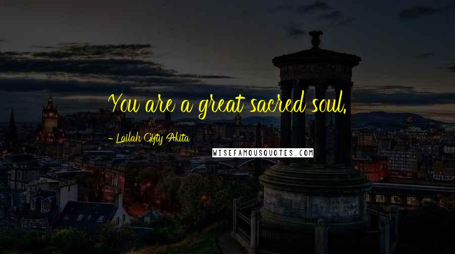 Lailah Gifty Akita Quotes: You are a great sacred soul.
