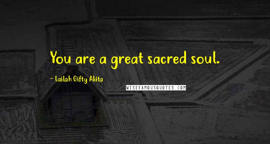 Lailah Gifty Akita Quotes: You are a great sacred soul.