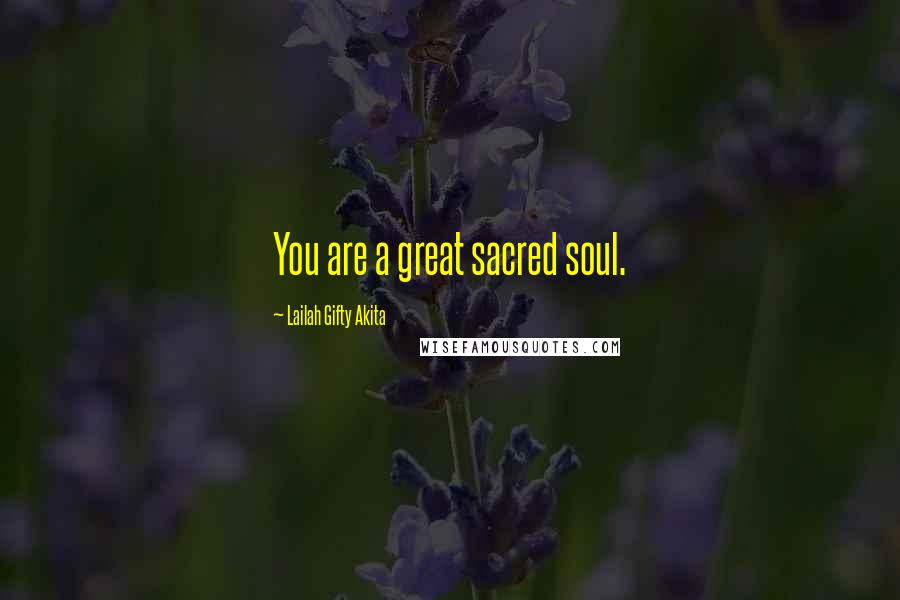 Lailah Gifty Akita Quotes: You are a great sacred soul.