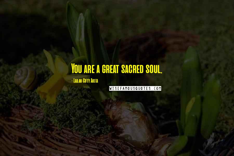 Lailah Gifty Akita Quotes: You are a great sacred soul.