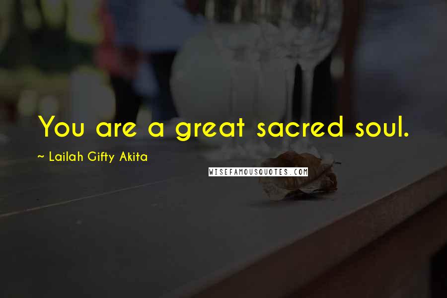 Lailah Gifty Akita Quotes: You are a great sacred soul.