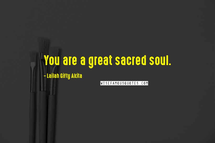 Lailah Gifty Akita Quotes: You are a great sacred soul.