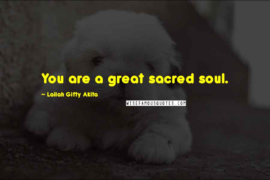 Lailah Gifty Akita Quotes: You are a great sacred soul.