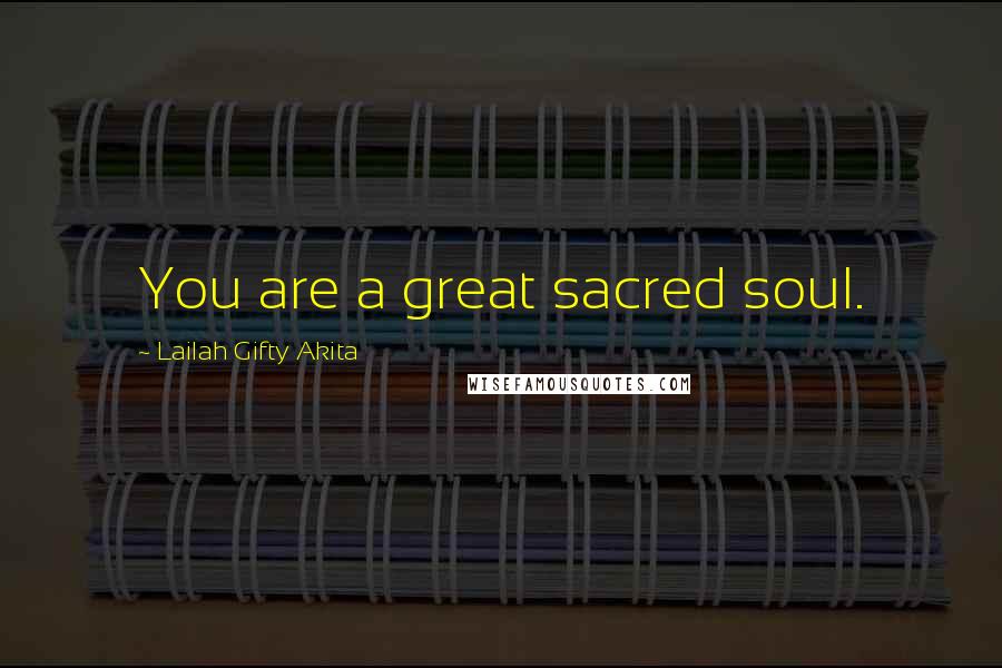 Lailah Gifty Akita Quotes: You are a great sacred soul.