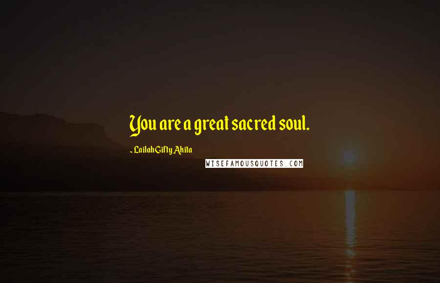 Lailah Gifty Akita Quotes: You are a great sacred soul.
