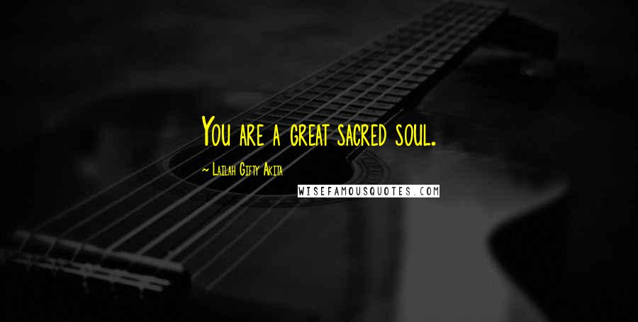 Lailah Gifty Akita Quotes: You are a great sacred soul.