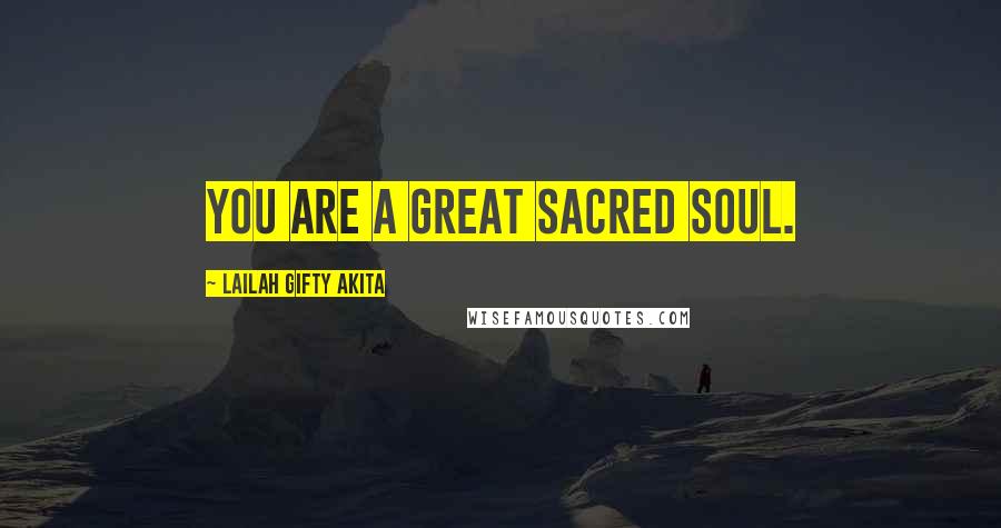 Lailah Gifty Akita Quotes: You are a great sacred soul.