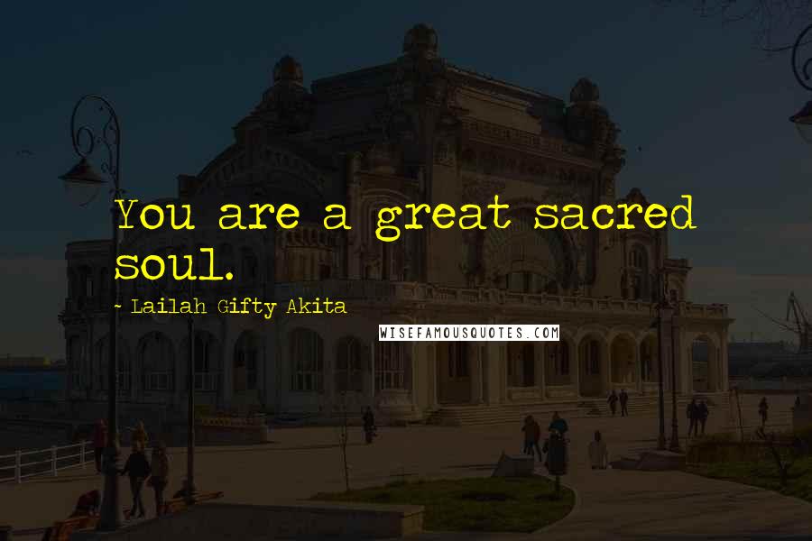 Lailah Gifty Akita Quotes: You are a great sacred soul.