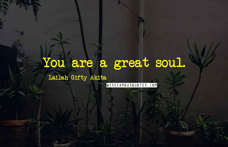 Lailah Gifty Akita Quotes: You are a great soul.