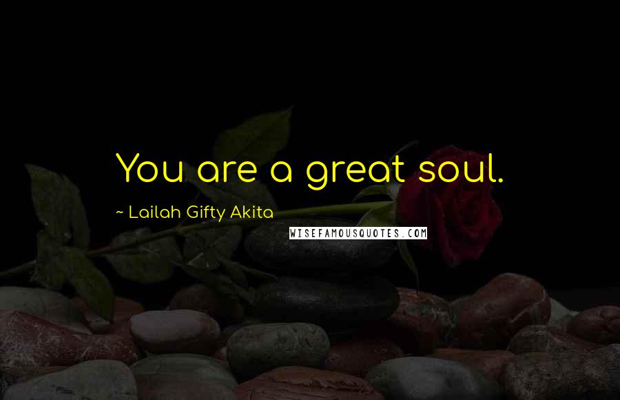 Lailah Gifty Akita Quotes: You are a great soul.