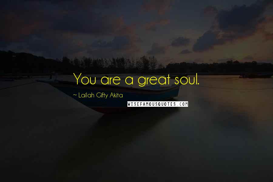 Lailah Gifty Akita Quotes: You are a great soul.
