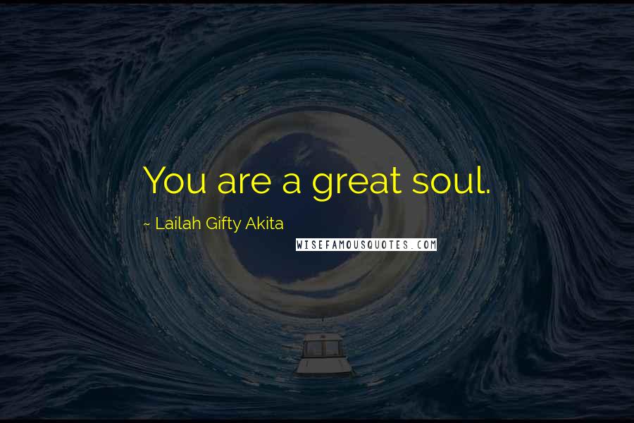 Lailah Gifty Akita Quotes: You are a great soul.