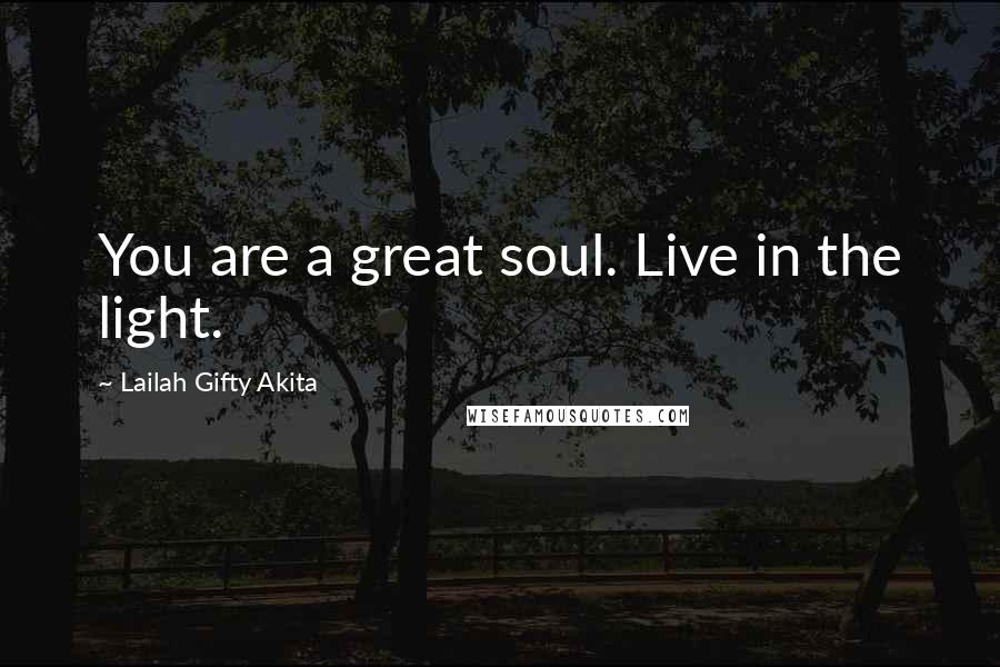 Lailah Gifty Akita Quotes: You are a great soul. Live in the light.