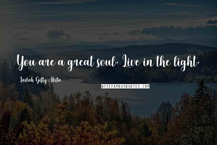 Lailah Gifty Akita Quotes: You are a great soul. Live in the light.