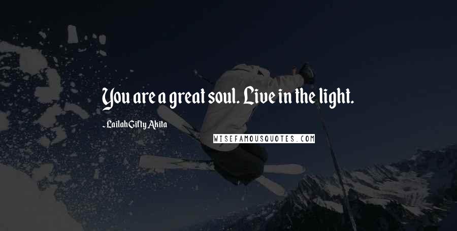 Lailah Gifty Akita Quotes: You are a great soul. Live in the light.