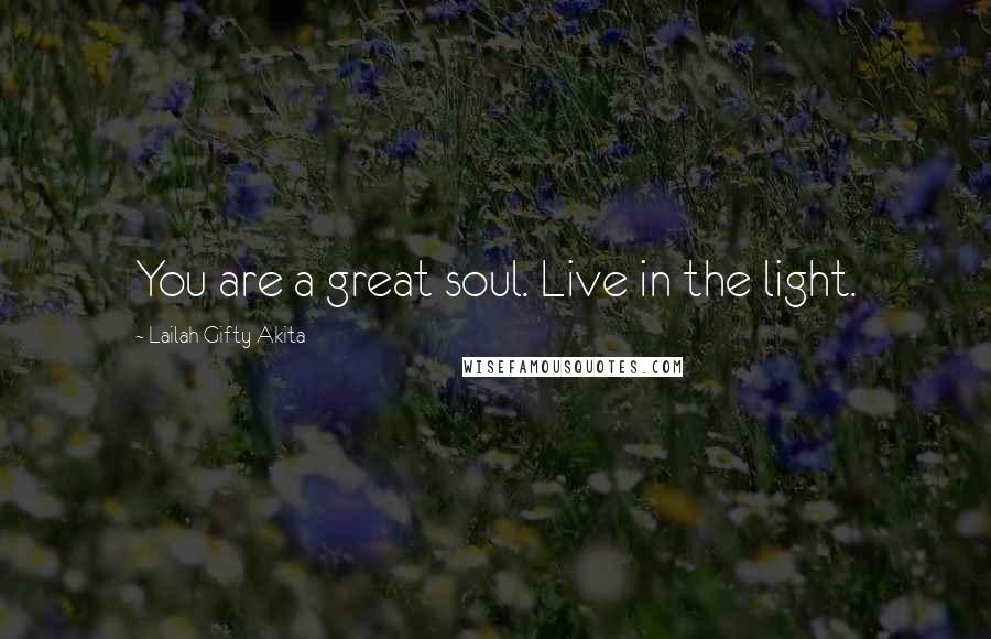 Lailah Gifty Akita Quotes: You are a great soul. Live in the light.