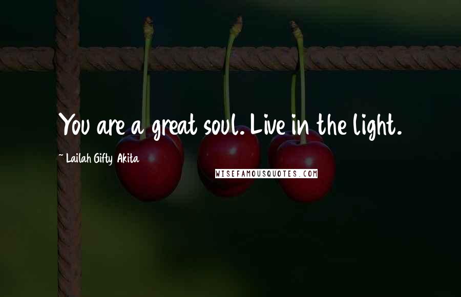 Lailah Gifty Akita Quotes: You are a great soul. Live in the light.