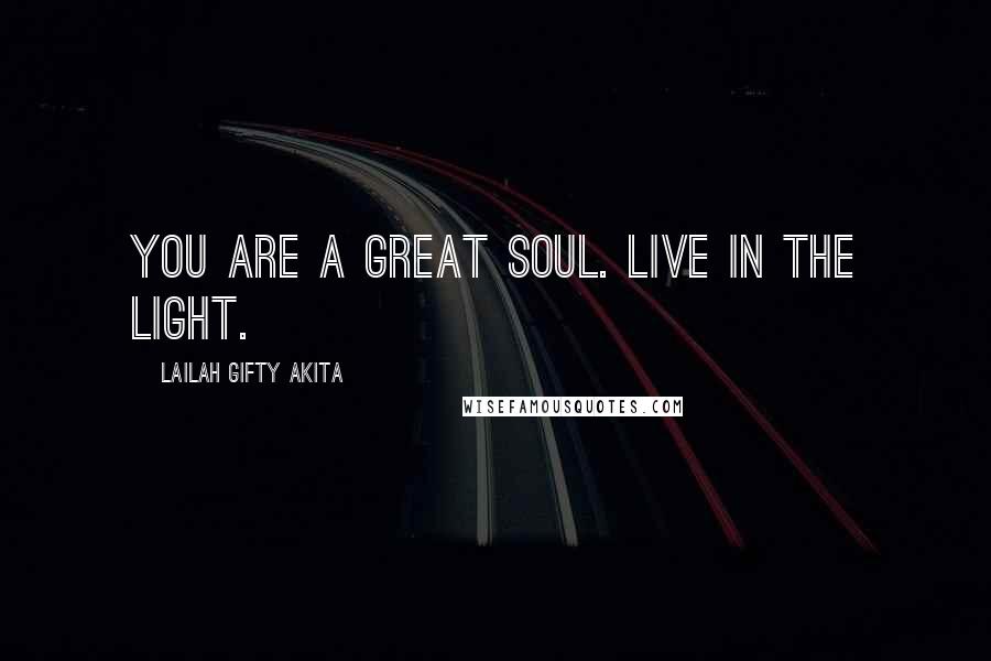 Lailah Gifty Akita Quotes: You are a great soul. Live in the light.
