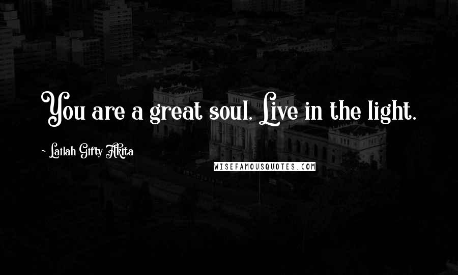 Lailah Gifty Akita Quotes: You are a great soul. Live in the light.