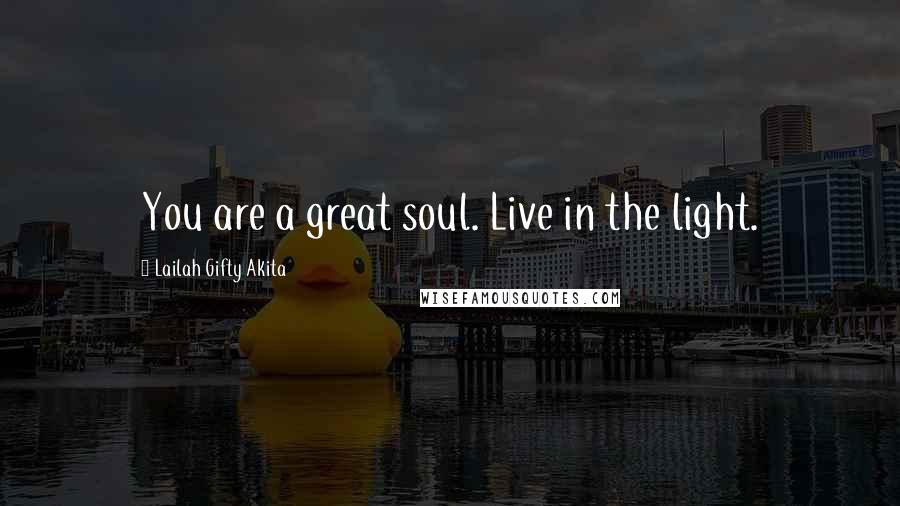 Lailah Gifty Akita Quotes: You are a great soul. Live in the light.